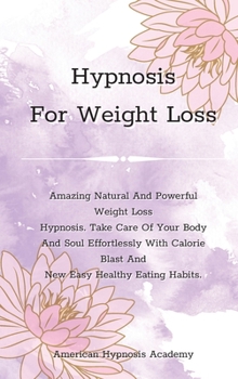 Hypnosis For Weight Loss: Amazing Natural And Powerful Weight Loss Hypnosis. Take Care Of Your Body And Soul Effortlessly With Calorie Blast And New Easy Healthy Eating Habits.