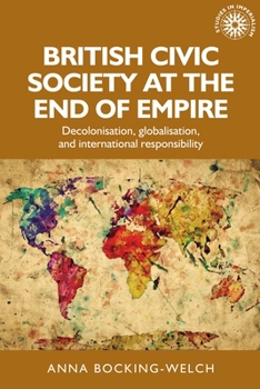 British civic society at the end of empire: Decolonisation, globalisation, and international responsibility (Studies in Imperialism MUP)