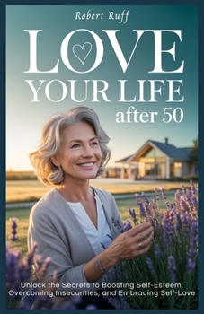 Paperback Love Your Life After 50: Unlock the Secrets to Boosting Self-Esteem, Overcoming Insecurities, and Embracing Self-Love Book