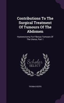 Hardcover Contributions To The Surgical Treatment Of Tumours Of The Abdomen: Hysterectomy For Fibrous Tumours Of The Uterus, Part 1 Book
