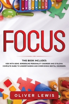 Paperback Focus: 3 books in 1: Kids with ADHD, Borderline Personality Disorder and Dyslexia. Complete guide to understanding and overco Book