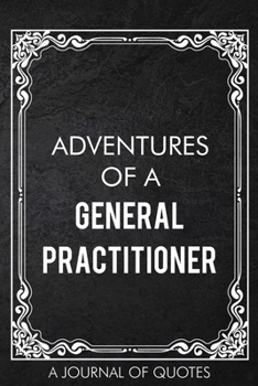 Adventures of A General Practitioner: A Journal of Quotes Prompted Quote Notebook Types of Doctors Medical Gift Work Hospital Clinic Office Equipment for Men or Women Appreciation Gifts Christmas Birt