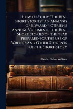 How to Study "The Best Short Stories"; an Analysis of Edward J. O'Brien's Annual Volumes of the Best Short Stories of the Year Prepared for the use of Writers and Other Students of the Short-story