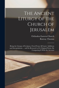 Paperback The Ancient Liturgy of the Church of Jerusalem: Being the Liturgy of St. James, Freed From All Latter Additions and Interpolations ... and So Restored Book