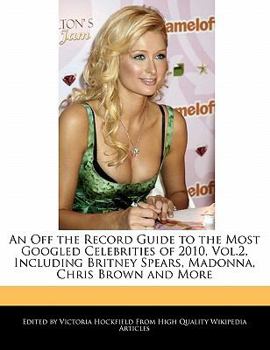 Paperback An Off the Record Guide to the Most Googled Celebrities of 2010, Vol.2, Including Britney Spears, Madonna, Chris Brown and More Book