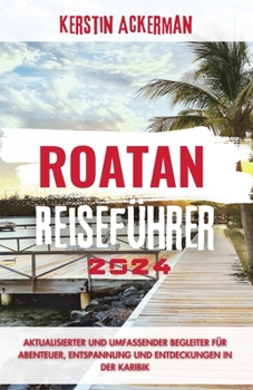 Roatan Reiseführer: Aktualisierter und umfassender Begleiter für Abenteuer, Entspannung und Entdeckungen in der Karibik