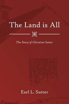 Paperback The Land Is All: The Story of Christian Sutter Book