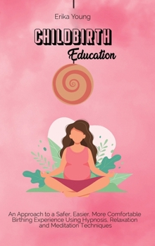 Childbirth Education: An Approach to a Safer, Easier, More Comfortable Birthing Experience Using Hypnosis, Relaxation and Meditation Techniques.