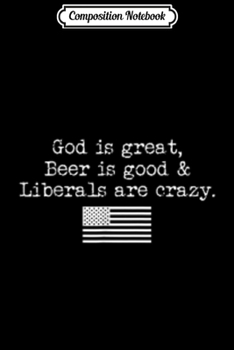 Composition Notebook: God Is Great Beer Is Good Liberals Are Crazy  Journal/Notebook Blank Lined Ruled 6x9 100 Pages