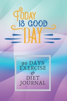 Paperback Today Is Good Day 90 Days Exercise & Diet Journal: 3 Months Food Journal And Fitness Tracker ( Keep Record Daily Track Eating, Habits, Activity, Set D Book