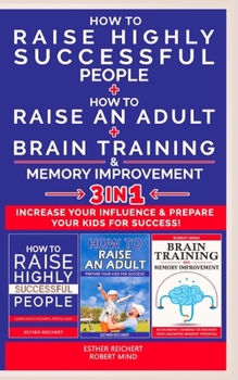 HOW TO RAISE AN ADULT + HOW TO RAISE HIGHLY SUCCESSFUL PEOPLE + BRAIN TRAINING AND MEMORY IMPROVEMENT - 3 in 1: How to Increase your Influence and ... Success. Learn How Successful People Lead!