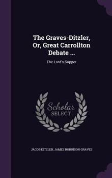 Hardcover The Graves-Ditzler, Or, Great Carrollton Debate ...: The Lord's Supper Book