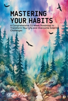 Paperback Mastering Your Habits: A Comprehensive 52-Week Roadmap to Transform Your Life and Overcome External Challenges (Featuring Beautiful Full-Page Book