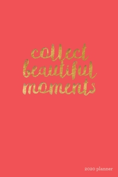 Collect Beautiful Moments 2020 Planner: Weekly + Monthly View | Gold + Pink Motivational Quote | 6x9 in | 2020 Calendar Organizer with Bonus Dotted ... Quotes + To-Do Lists (Positive Planners)