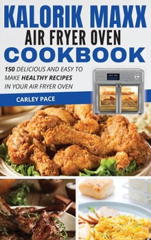 Hardcover Kalorik MAXX Air Fryer Oven Cookbook: 150 Delicious and Easy to Make Healthy Recipes In Your Air Fryer Oven Book