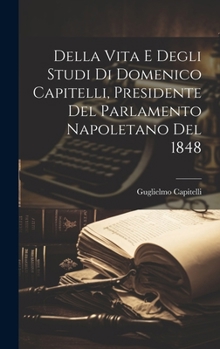 Hardcover Della Vita E Degli Studi Di Domenico Capitelli, Presidente Del Parlamento Napoletano Del 1848 [Italian] Book