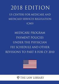 Medicare Program - Payment Policies Under the Physician Fee Schedule and Other Revisions to Part B for Cy 2010 (Us Centers for Medicare and Medicaid Services Regulation) (Cms) (2018 Edition)