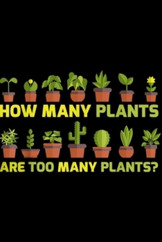 Paperback How Many Plants Are Too Many plant?: How Many Plants Are Too Many Funny Gardener Garden Journal/Notebook Blank Lined Ruled 6x9 100 Pages Book