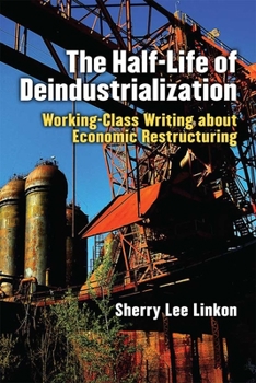 Hardcover The Half-Life of Deindustrialization: Working-Class Writing about Economic Restructuring Book