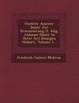 Paperback Un Chter Acacien-Baum: Zur Ermunterung D. Allg. Anbaues Dieser in Ihrer Art Einzigen Holzart, Volume 1... [German] Book