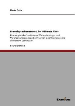 Paperback Fremdsprachenerwerb im höheren Alter: Eine empirische Studie über Wahrnehmungs- und Verarbeitungsprozesse beim Lernen einer Fremdsprache ab dem 50. Le [German] Book