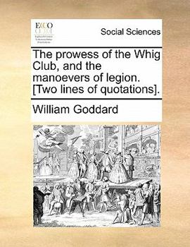 Paperback The Prowess of the Whig Club, and the Manoevers of Legion. [two Lines of Quotations]. Book