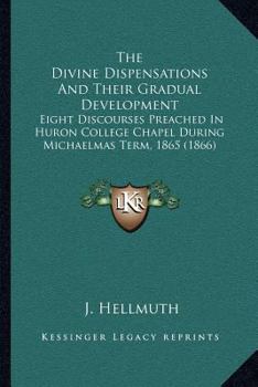 Paperback The Divine Dispensations And Their Gradual Development: Eight Discourses Preached In Huron College Chapel During Michaelmas Term, 1865 (1866) Book
