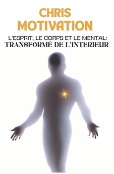 Paperback L'Esprit, le corps et le mental: Transformé de l'interieur (French Edition) [French] Book
