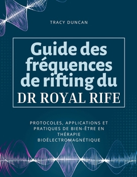 Guide des fréquences de rifting du Dr Royal Rife: Protocoles, applications et pratiques de bien-être en thérapie bioélectromagnétique (French Edition)