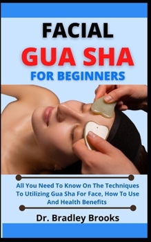 Paperback Facial Gua Sha For Beginners: All You need to Know On The Techniques To Utilizing Gua Sha For Face, How To Use And Health Benefits Book