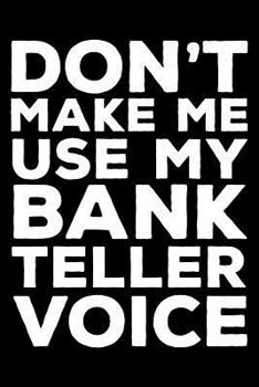 Don't Make Me Use My Bank Teller Voice: 6x9 Notebook, Ruled, Funny Writing Notebook, Journal For Work, Daily Diary, Planner, Organizer for Bank Tellers, Bank Employees
