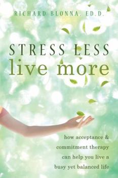 Paperback Stress Less, Live More: How Acceptance & Commitment Therapy Can Help You Live a Busy Yet Balanced Life Book