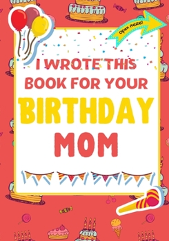 Paperback I Wrote This Book For Your Birthday Mom: The Perfect Birthday Gift For Kids to Create Their Very Own Book For Mom Book