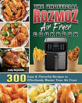 Paperback The Unofficial Rozmoz Air Fryer Cookbook: 300 Easy & Flavorful Recipes to Effortlessly Master Your Air Fryer Book