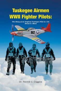 Tuskegee Airmen WWII Fighter Pilots: The Story of an Original Tuskegee Pilot Lt. Col. Hiram E. Mann