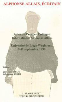 Alphonse Allais, Ecrivain: Actes Du Premier Colloque International Alphonse Allais, Universite de Liege-Wegimont, 9-11 Septembre 1996