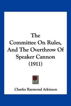 Paperback The Committee On Rules, And The Overthrow Of Speaker Cannon (1911) Book