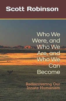 Paperback Who We Were, and Who We Are, and Who We Can Become: Rediscovering Our Innate Humanism Book