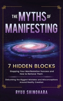 Paperback The Myths of Manifesting: 7 Hidden Blocks Stopping Your Manifestation Success and How to Remove Them - Debunking the Biggest Mistakes and Miscon Book