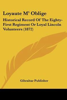 Loyaute M' Oblige: Historical Record Of The Eighty-First Regiment Or Loyal Lincoln Volunteers