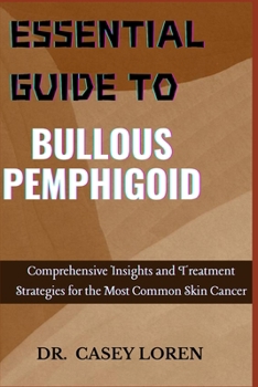 ESSENTIAL GUIDE TO BULLOUS PEMPHIGOID: Comprehensive Insights for Diagnosis, Treatment, and Patient Care