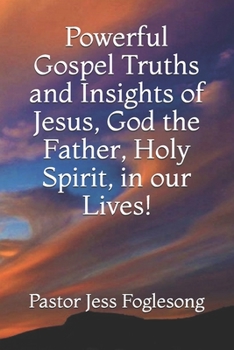 Paperback Powerful Gospel Truths and Insights of Jesus, God the Father, Holy Spirit, in our Lives! Book