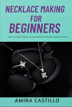 Paperback Necklace Making for Beginners: Step-By-Step Projects To Create Beautiful Beaded Jewelry At Home Book