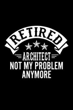 Paperback Retired Architect Not My Problem Anymore: Lined Journal, 120 Pages, 6x9 Sizes, Funny Retirement Gift For Architect Funny Retired Architect Notebook Book