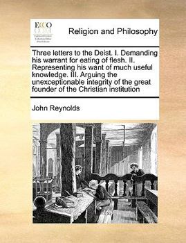 Paperback Three Letters to the Deist. I. Demanding His Warrant for Eating of Flesh. II. Representing His Want of Much Useful Knowledge. III. Arguing the Unexcep Book
