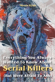 Paperback Everything You Always Wanted To Know About Serial Killers (But Were Afraid To Ask) Book