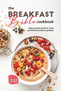 Paperback The Breakfast Bible Cookbook: Step-by-Step Guide to Tasty and Effortless Morning Meals Book