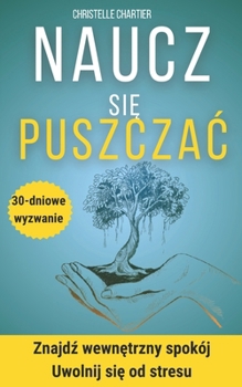 Odwaga, by odpuscic: uwolnij sie od ran przeszlosci: Praktyczny przewodnik po odpuszczaniu i zyciu wolnym od stresu, leku spolecznego i uzaleznienia emocjonalnego (Polish Edition)