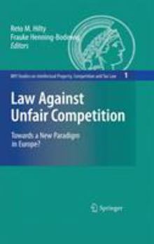 Law Against Unfair Competition: Towards a New Paradigm in Europe? (MPI Studies on Intellectual Property, Competition and Tax Law)