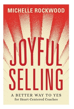 Hardcover Joyful Selling: A Better Way to Yes for Heart-Centered Coaches Book
